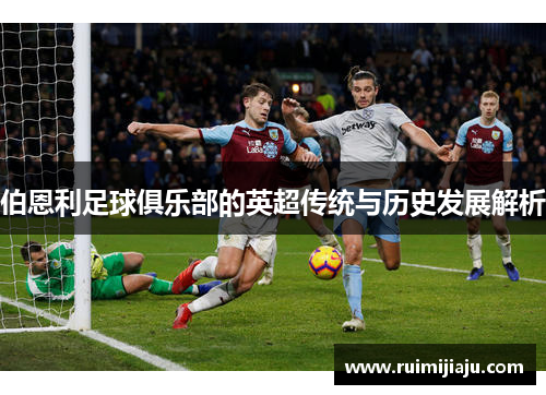伯恩利足球俱乐部的英超传统与历史发展解析