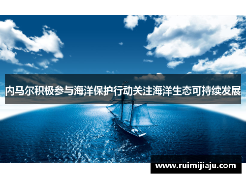 内马尔积极参与海洋保护行动关注海洋生态可持续发展