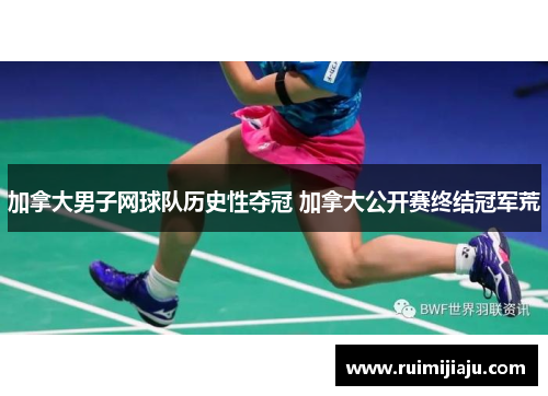 加拿大男子网球队历史性夺冠 加拿大公开赛终结冠军荒