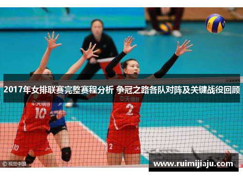 2017年女排联赛完整赛程分析 争冠之路各队对阵及关键战役回顾