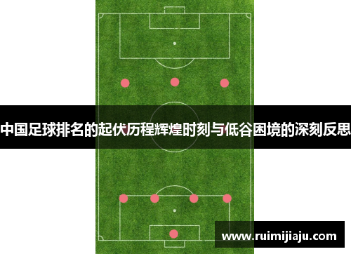 中国足球排名的起伏历程辉煌时刻与低谷困境的深刻反思