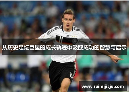 从历史足坛巨星的成长轨迹中汲取成功的智慧与启示