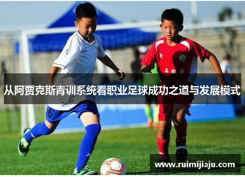 从阿贾克斯青训系统看职业足球成功之道与发展模式