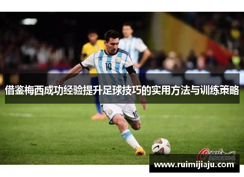 借鉴梅西成功经验提升足球技巧的实用方法与训练策略