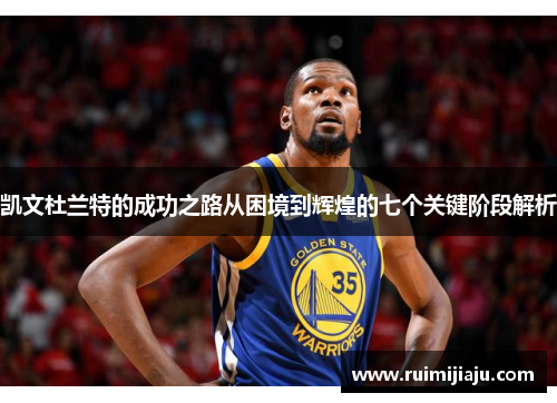 凯文杜兰特的成功之路从困境到辉煌的七个关键阶段解析