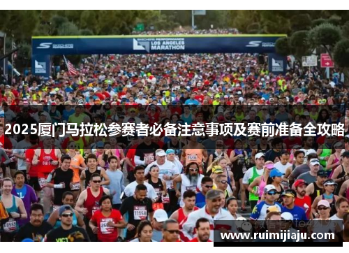 2025厦门马拉松参赛者必备注意事项及赛前准备全攻略