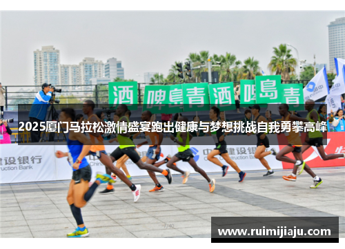 2025厦门马拉松激情盛宴跑出健康与梦想挑战自我勇攀高峰