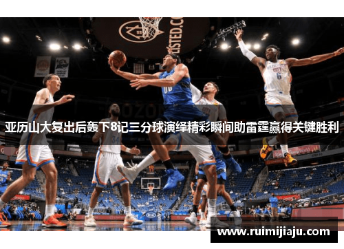 亚历山大复出后轰下8记三分球演绎精彩瞬间助雷霆赢得关键胜利