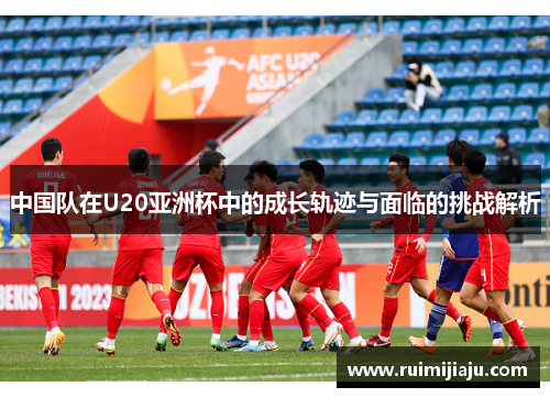 中国队在U20亚洲杯中的成长轨迹与面临的挑战解析
