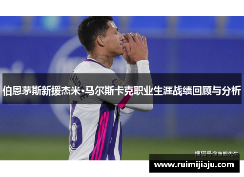 伯恩茅斯新援杰米·马尔斯卡克职业生涯战绩回顾与分析