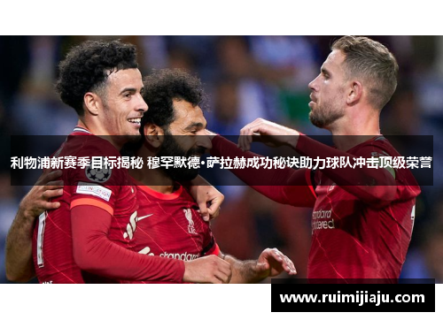 利物浦新赛季目标揭秘 穆罕默德·萨拉赫成功秘诀助力球队冲击顶级荣誉