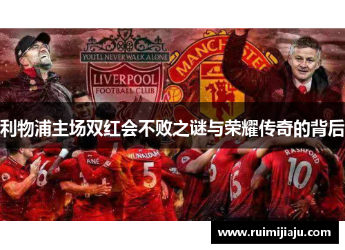 利物浦主场双红会不败之谜与荣耀传奇的背后