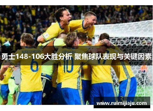 勇士148-106大胜分析 聚焦球队表现与关键因素