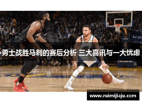 勇士战胜马刺的赛后分析 三大喜讯与一大忧虑