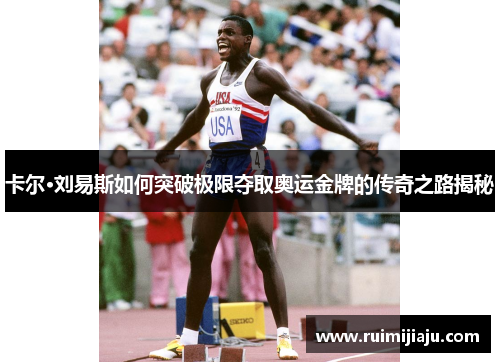 卡尔·刘易斯如何突破极限夺取奥运金牌的传奇之路揭秘