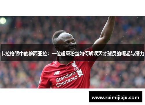 卡拉格眼中的穆西亚拉：一位超级粉丝如何解读天才球员的崛起与潜力