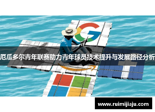 厄瓜多尔青年联赛助力青年球员技术提升与发展路径分析