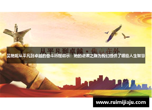 吴艳妮从平凡到卓越的奋斗历程启示：她的逆袭之路为我们提供了哪些人生智慧