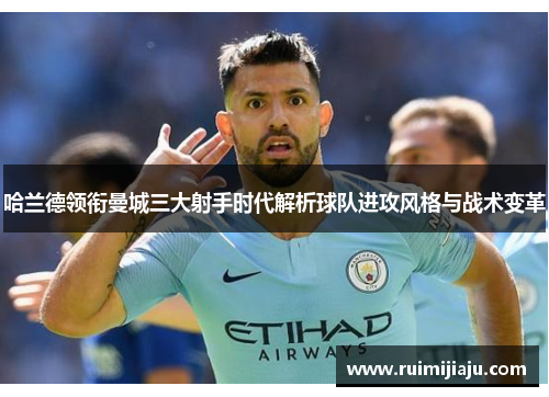 哈兰德领衔曼城三大射手时代解析球队进攻风格与战术变革