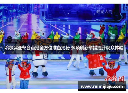 哈尔滨亚冬会直播全方位准备揭秘 多项创新举措提升观众体验