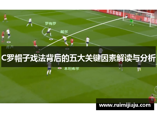 C罗帽子戏法背后的五大关键因素解读与分析