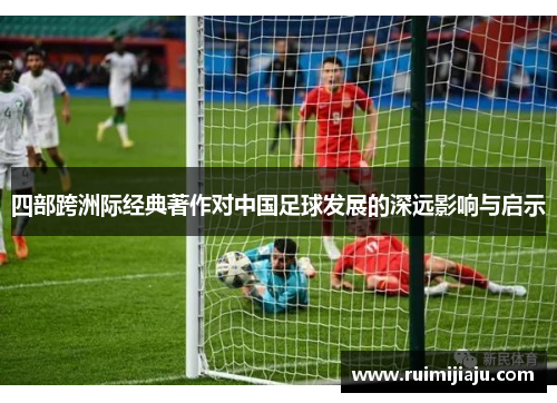 四部跨洲际经典著作对中国足球发展的深远影响与启示