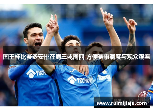 国王杯比赛多安排在周三或周四 方便赛事调度与观众观看