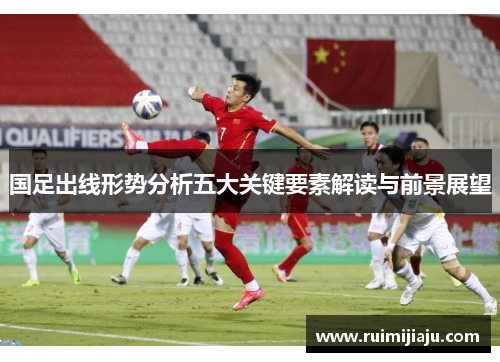 国足出线形势分析五大关键要素解读与前景展望