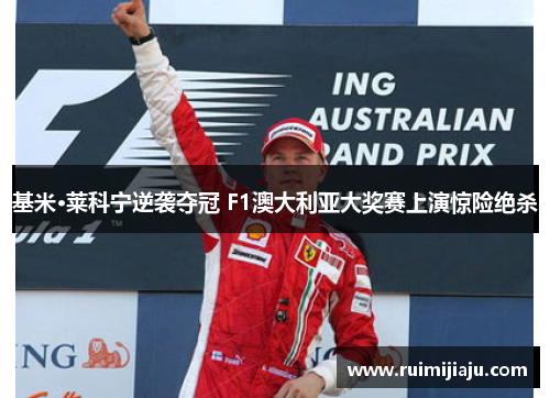 基米·莱科宁逆袭夺冠 F1澳大利亚大奖赛上演惊险绝杀