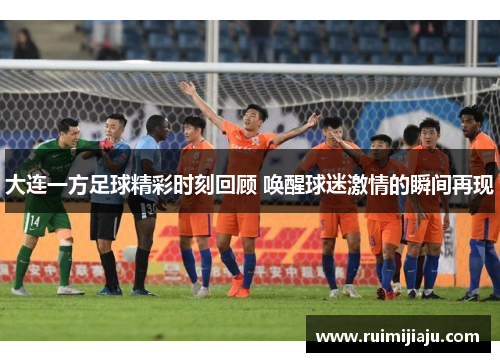 大连一方足球精彩时刻回顾 唤醒球迷激情的瞬间再现