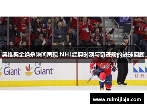奥维契金绝杀瞬间再现 NHL经典时刻与奇迹般的进球回顾