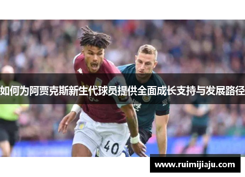 如何为阿贾克斯新生代球员提供全面成长支持与发展路径
