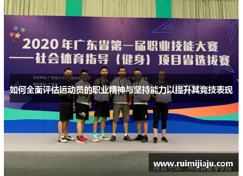 如何全面评估运动员的职业精神与坚持能力以提升其竞技表现 如何全面评估运动员的职业精神与坚持能力以提升其竞技表现