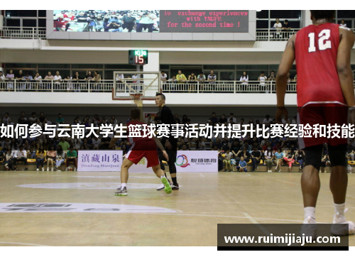 如何参与云南大学生篮球赛事活动并提升比赛经验和技能 如何参与云南大学生篮球赛事活动并提升比赛经验和技能