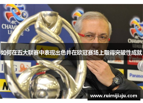 如何在五大联赛中表现出色并在欧冠赛场上取得突破性成就 如何在五大联赛中表现出色并在欧冠赛场上取得突破性成就