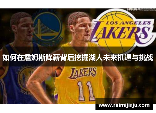 如何在詹姆斯降薪背后挖掘湖人未来机遇与挑战 如何在詹姆斯降薪背后挖掘湖人未来机遇与挑战