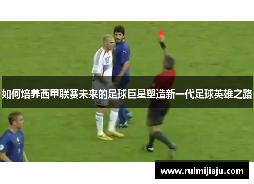 如何培养西甲联赛未来的足球巨星塑造新一代足球英雄之路 如何培养西甲联赛未来的足球巨星塑造新一代足球英雄之路