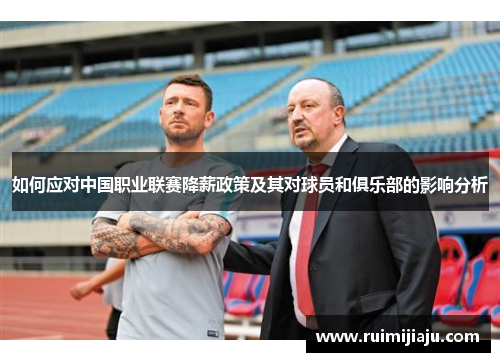 如何应对中国职业联赛降薪政策及其对球员和俱乐部的影响分析 如何应对中国职业联赛降薪政策及其对球员和俱乐部的影响分析