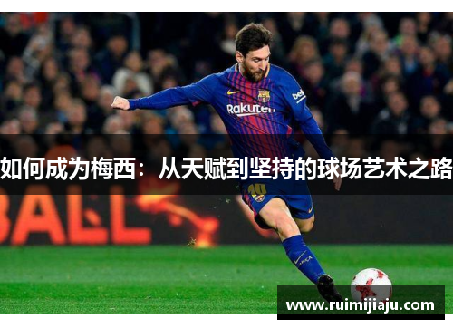 如何成为梅西:从天赋到坚持的球场艺术之路 如何成为梅西:从天赋到坚持的球场艺术之路