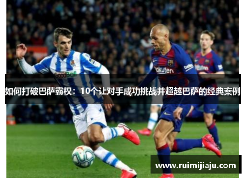 如何打破巴萨霸权：10个让对手成功挑战并超越巴萨的经典案例