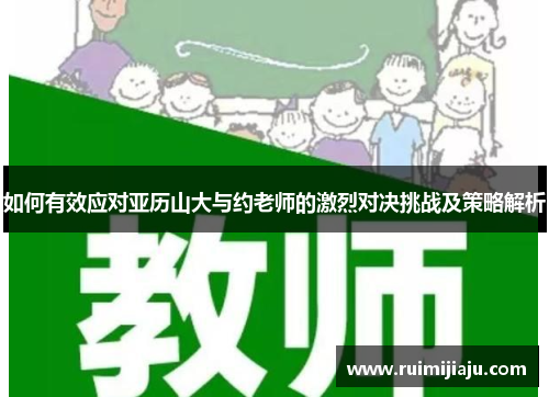 如何有效应对亚历山大与约老师的激烈对决挑战及策略解析 如何有效应对亚历山大与约老师的激烈对决挑战及策略解析