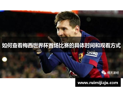 如何查看梅西世界杯首场比赛的具体时间和观看方式