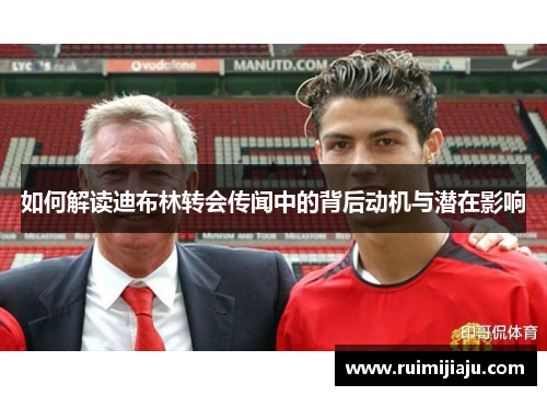 如何解读迪布林转会传闻中的背后动机与潜在影响