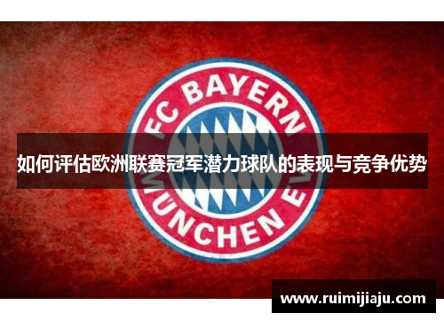 如何评估欧洲联赛冠军潜力球队的表现与竞争优势 如何评估欧洲联赛冠军潜力球队的表现与竞争优势