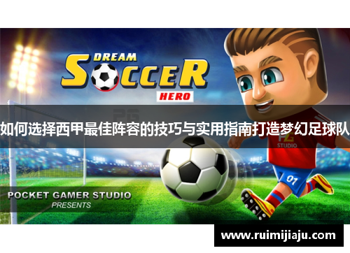 如何选择西甲最佳阵容的技巧与实用指南打造梦幻足球队 如何选择西甲最佳阵容的技巧与实用指南打造梦幻足球队