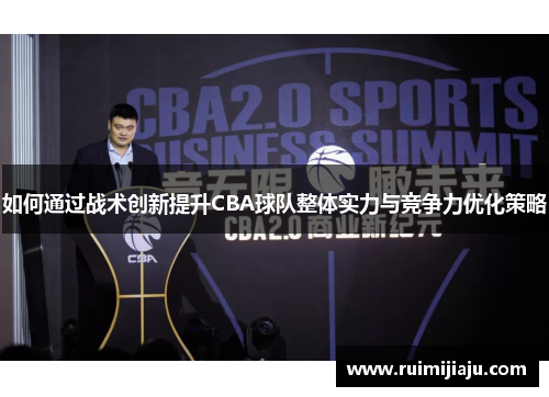 如何通过战术创新提升CBA球队整体实力与竞争力优化策略 如何通过战术创新提升CBA球队整体实力与竞争力优化策略