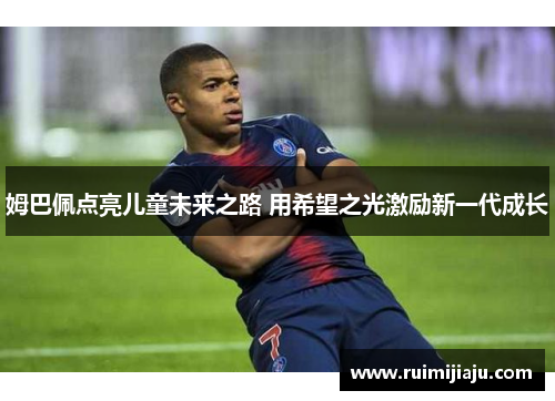姆巴佩点亮儿童未来之路 用希望之光激励新一代成长