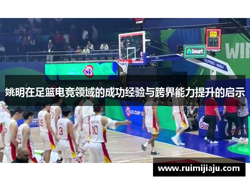 姚明在足篮电竞领域的成功经验与跨界能力提升的启示