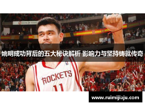 姚明成功背后的五大秘诀解析 影响力与坚持铸就传奇 姚明成功背后的五大秘诀解析 影响力与坚持铸就传奇