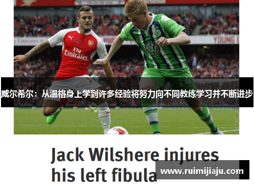 威尔希尔:从温格身上学到许多经验将努力向不同教练学习并不断进步 威尔希尔:从温格身上学到许多经验将努力向不同教练学习并不断进步